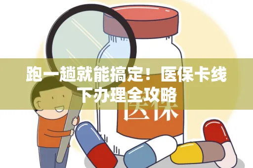 跑一趟就能搞定！医保卡线下办理全攻略
